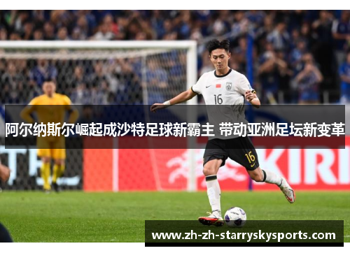 阿尔纳斯尔崛起成沙特足球新霸主 带动亚洲足坛新变革