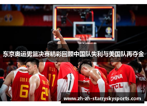 东京奥运男篮决赛精彩回顾中国队失利与美国队再夺金 东京奥运男篮决赛精彩回顾中国队失利与美国队再夺金