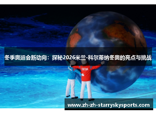 冬季奥运会新动向：探秘2026米兰-科尔蒂纳冬奥的亮点与挑战