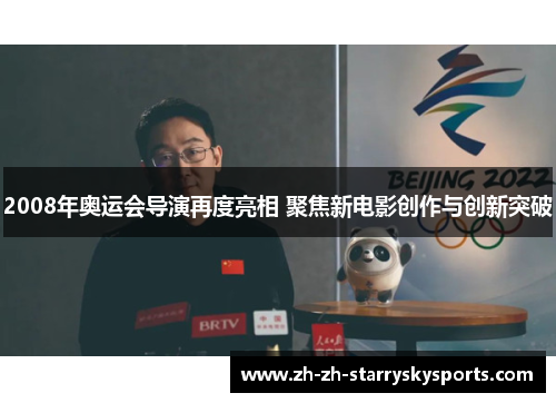 2008年奥运会导演再度亮相 聚焦新电影创作与创新突破 2008年奥运会导演再度亮相 聚焦新电影创作与创新突破