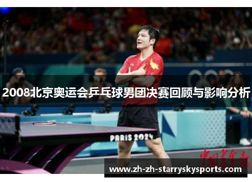 2008北京奥运会乒乓球男团决赛回顾与影响分析 2008北京奥运会乒乓球男团决赛回顾与影响分析