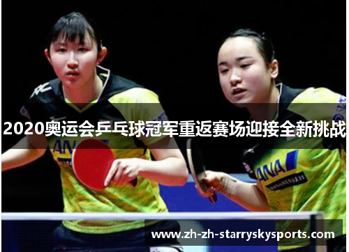 2020奥运会乒乓球冠军重返赛场迎接全新挑战 2020奥运会乒乓球冠军重返赛场迎接全新挑战